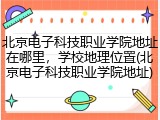 北京电子科技职业学院地址在哪里，学校地理位置(北京电子科技职业学院地址)