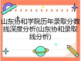 山东协和学院历年录取分数线深度分析(山东协和录取线分析)