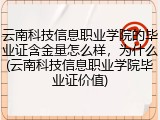 云南科技信息职业学院的毕业证含金量怎么样，为什么(云南科技信息职业学院毕业证价值)