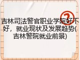 吉林司法警官职业学院好不好，就业现状及发展趋势(吉林警院就业前景)