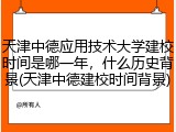 天津中德应用技术大学建校时间是哪一年，什么历史背景(天津中德建校时间背景)