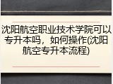 沈阳航空职业技术学院可以专升本吗，如何操作(沈阳航空专升本流程)