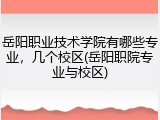岳阳职业技术学院有哪些专业，几个校区(岳阳职院专业与校区)