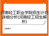 河南轻工职业学院招生计划详细分析(河南轻工招生解析)