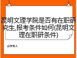 昆明文理学院是否有在职研究生,报考条件如何(昆明文理在职研条件)