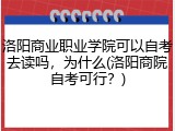 洛阳商业职业学院可以自考去读吗，为什么(洛阳商院自考可行？)