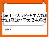 北京工业大学的招生人数和计划解读(北工大招生解析)