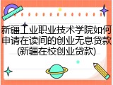 新疆工业职业技术学院如何申请在读间的创业无息贷款(新疆在校创业贷款)