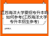 江苏海洋大学要招专升本吗，如何参考(江苏海洋大学专升本招生参考)