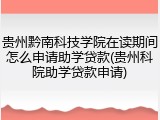 贵州黔南科技学院在读期间怎么申请助学贷款(贵州科院助学贷款申请)