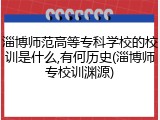 淄博师范高等专科学校的校训是什么,有何历史(淄博师专校训渊源)