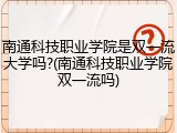 南通科技职业学院是双一流大学吗?(南通科技职业学院双一流吗)