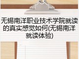 无锡南洋职业技术学院就读的真实感觉如何(无锡南洋就读体验)