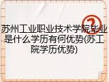 苏州工业职业技术学院毕业是什么学历有何优势(苏工院学历优势)