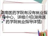 湖南医药学院有没有就业指导中心，详细介绍(湖南医药学院就业指导详情)