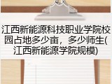 江西新能源科技职业学院校园占地多少亩，多少师生(江西新能源学院规模)