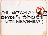 福州工商学院可以读mba或者emba吗？为什么(福州工商学院MBA/EMBA？)