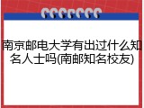 南京邮电大学有出过什么知名人士吗(南邮知名校友)