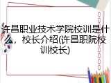 许昌职业技术学院校训是什么，校长介绍(许昌职院校训校长)