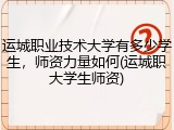 运城职业技术大学有多少学生，师资力量如何(运城职大学生师资)
