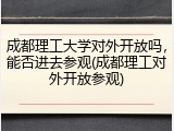 成都理工大学对外开放吗，能否进去参观(成都理工对外开放参观)