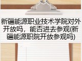 新疆能源职业技术学院对外开放吗，能否进去参观(新疆能源职院开放参观吗)
