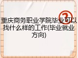 重庆商务职业学院毕业可以找什么样的工作(毕业就业方向)