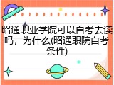 昭通职业学院可以自考去读吗，为什么(昭通职院自考条件)
