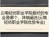 云南轻纺职业学院最好的专业是哪个，详细阐述(云南轻纺职业学院优势专业)