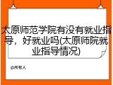 太原师范学院有没有就业指导，好就业吗(太原师院就业指导情况)