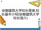 安徽建筑大学校长是谁,校长基本介绍(安徽建筑大学校长简介)