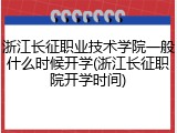 浙江长征职业技术学院一般什么时候开学(浙江长征职院开学时间)
