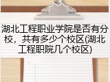 湖北工程职业学院是否有分校，共有多少个校区(湖北工程职院几个校区)