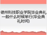 德州科技职业学院毕业典礼一般什么时候举行(毕业典礼时间)