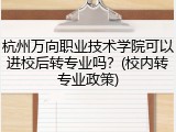 杭州万向职业技术学院可以进校后转专业吗？(校内转专业政策)