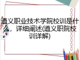 遵义职业技术学院校训是什么，详细阐述(遵义职院校训详解)