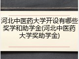 河北中医药大学开设有哪些奖学和助学金(河北中医药大学奖助学金)