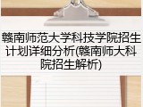赣南师范大学科技学院招生计划详细分析(赣南师大科院招生解析)