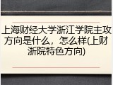 上海财经大学浙江学院主攻方向是什么，怎么样(上财浙院特色方向)