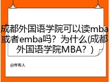 成都外国语学院可以读mba或者emba吗？为什么(成都外国语学院MBA？)