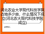 河北农业大学现代科技学院占地多少亩，什么情况下成立(河北农大现代科技学院成立)