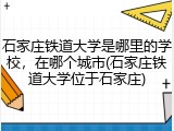 石家庄铁道大学是哪里的学校，在哪个城市(石家庄铁道大学位于石家庄)