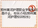 郑州黄河护理职业学院校训是什么，校长介绍(郑州黄河护理校训校长)