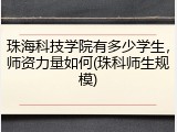 珠海科技学院有多少学生，师资力量如何(珠科师生规模)