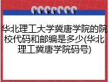 华北理工大学冀唐学院的院校代码和邮编是多少(华北理工冀唐学院码号)
