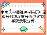 中南大学湘雅医学院历年录取分数线深度分析(湘雅医学院录取分析)