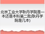 北京工业大学耿丹学院是一本还是本科第二批(耿丹学院是几本)