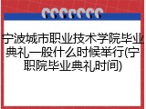 宁波城市职业技术学院毕业典礼一般什么时候举行(宁职院毕业典礼时间)