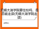 无锡太湖学院要住校吗，是否能走读(无锡太湖学院走读)