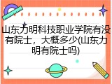 山东力明科技职业学院有没有院士，大概多少(山东力明有院士吗)